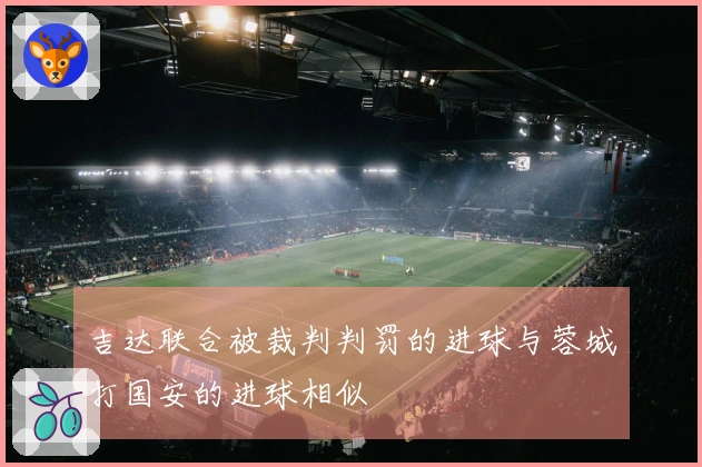 吉达联合被裁判判罚的进球与蓉城打国安的进球相似