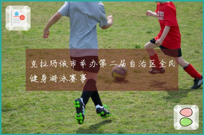 克拉玛依市举办第二届自治区全民健身游泳赛事