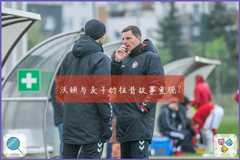 沃顿与麦卡的往昔故事重现？
