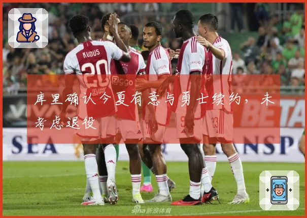 库里确认今夏有意与勇士续约，未考虑退役