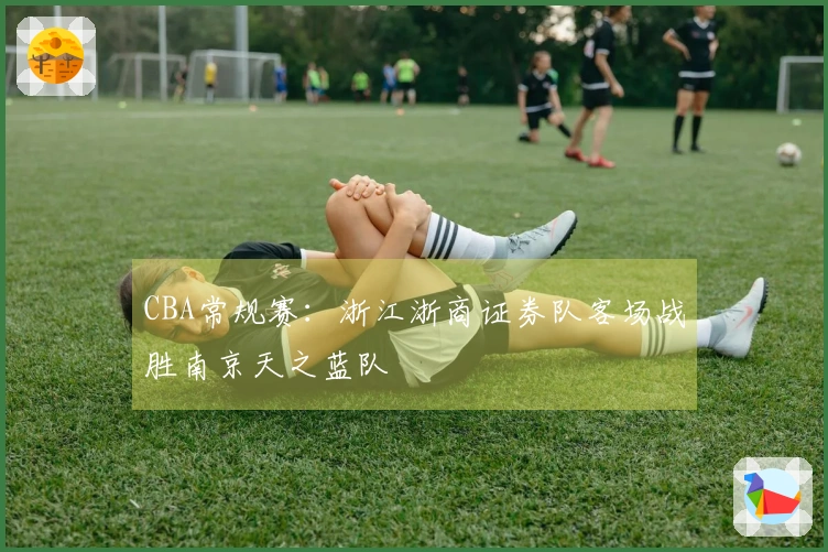 CBA常规赛：浙江浙商证券队客场战胜南京天之蓝队