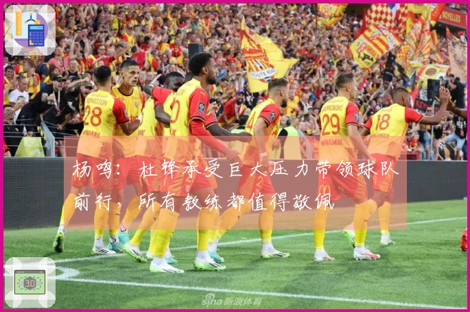 杨鸣：杜锋承受巨大压力带领球队前行，所有教练都值得敬佩
