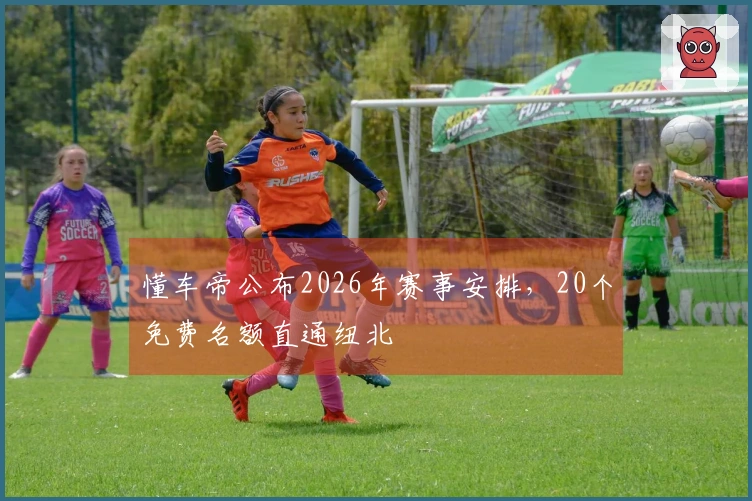 懂车帝公布2026年赛事安排，20个免费名额直通纽北