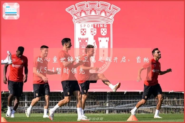 赵心童世锦赛卫冕之旅开启，首轮以5-4暂时领先