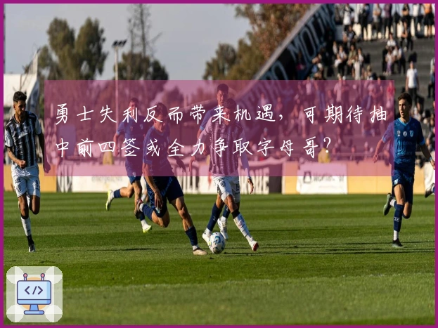 勇士失利反而带来机遇，可期待抽中前四签或全力争取字母哥？