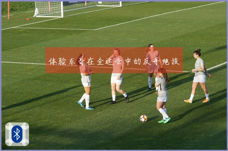 体验东哥在全运会中的反手绝技