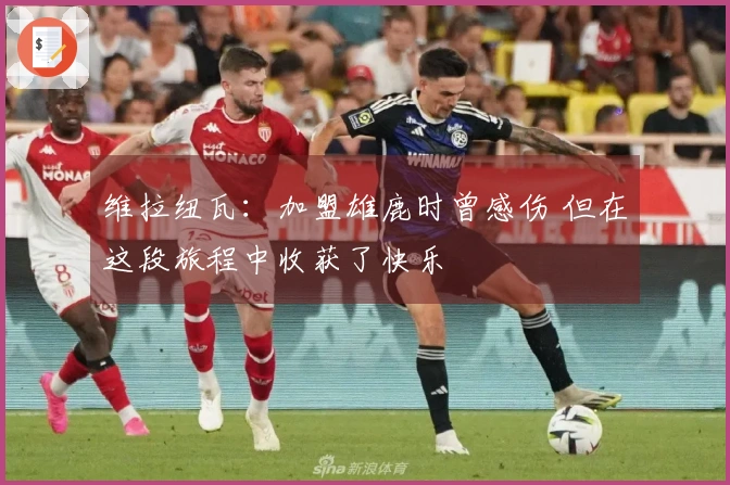 维拉纽瓦：加盟雄鹿时曾感伤 但在这段旅程中收获了快乐