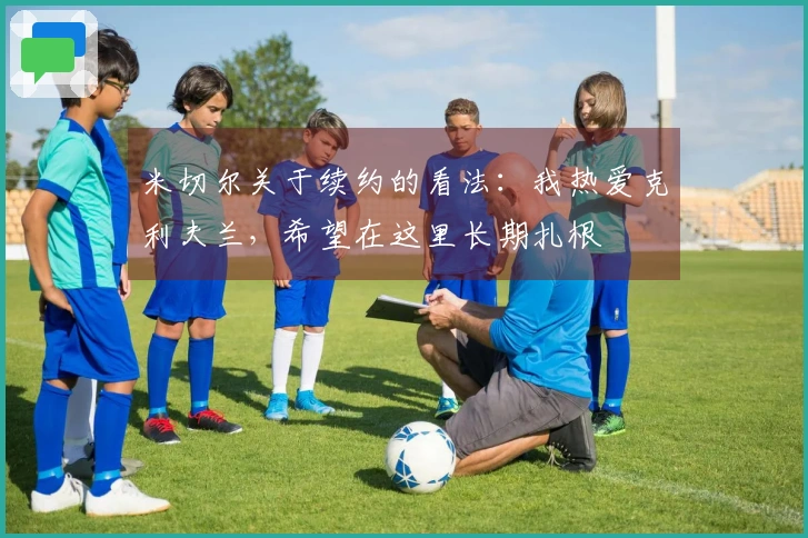 米切尔关于续约的看法：我热爱克利夫兰，希望在这里长期扎根