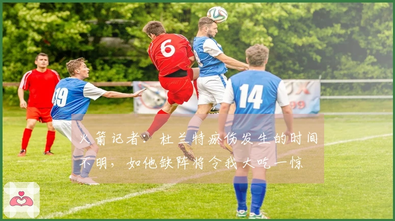 火箭记者：杜兰特瘀伤发生的时间不明，如他缺阵将令我大吃一惊