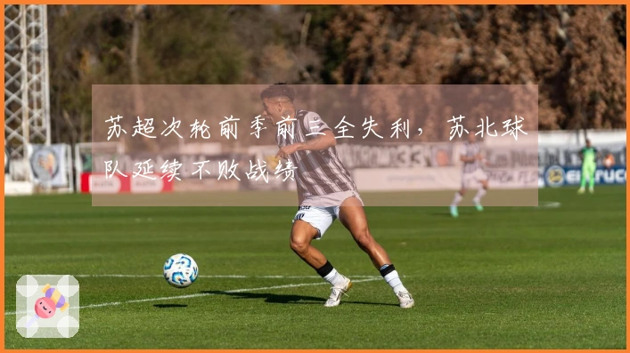 苏超次轮前季前三全失利，苏北球队延续不败战绩