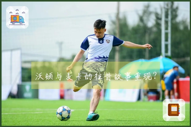 沃顿与麦卡的往昔故事重现？
