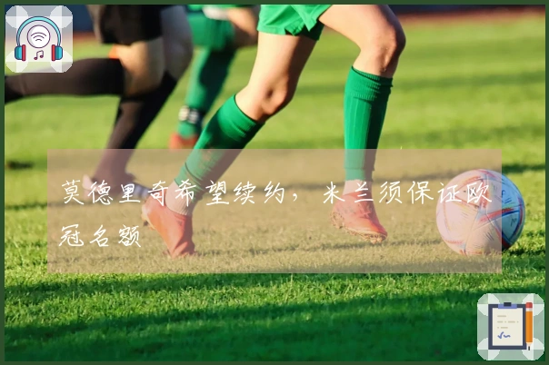 莫德里奇希望续约，米兰须保证欧冠名额