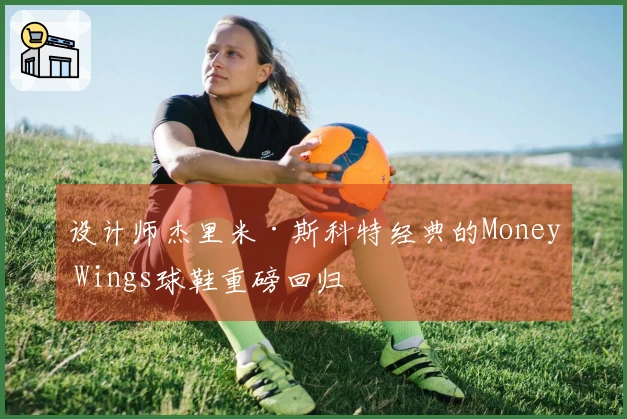 设计师杰里米·斯科特经典的Money Wings球鞋重磅回归