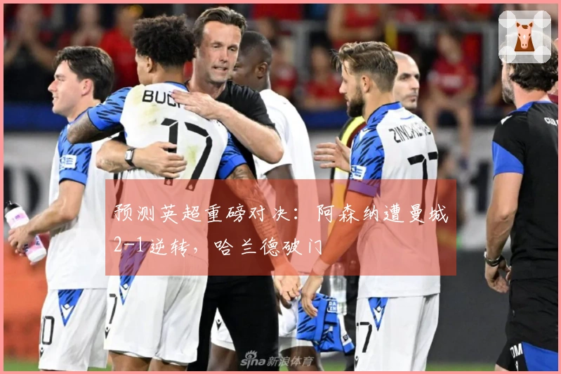 预测英超重磅对决：阿森纳遭曼城2-1逆转，哈兰德破门