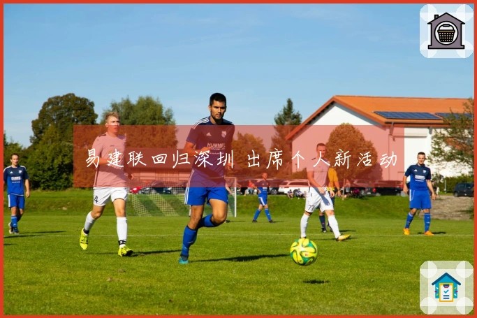 易建联回归深圳 出席个人新活动