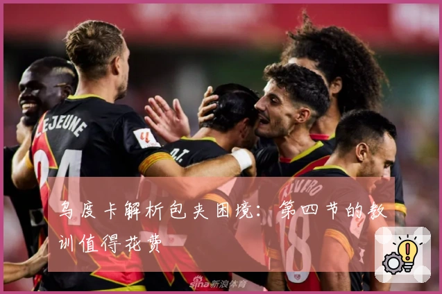 乌度卡解析包夹困境：第四节的教训值得花费