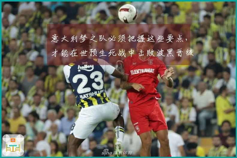 意大利梦之队必须把握这些要点，才能在世预生死战中击败波黑晋级！
