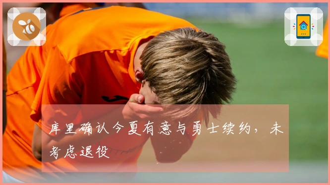 库里确认今夏有意与勇士续约，未考虑退役